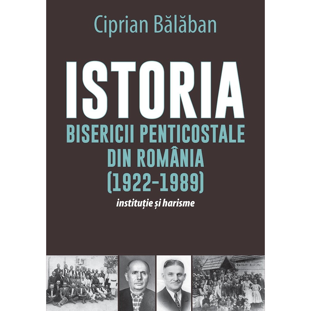 Istoria Bisericii Penticostale din Romania (1922-1989). Institutie si harisme - Ciprian Balaban