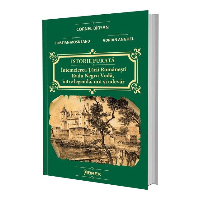 Istorie furata - Intemeierea tarii Romanesti: Radu Negru Voda, intre legenda, mit si adevar, Cornel Birsan, Cristian Mosneanu, Adrian Anghel