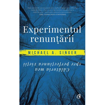 Experimentul renuntarii. Calatoria mea spre perfectiunea vietii. , Michael A. Singer Experimentul renuntarii. Calatoria mea spre perfectiunea vietii. , Michael A. Singer