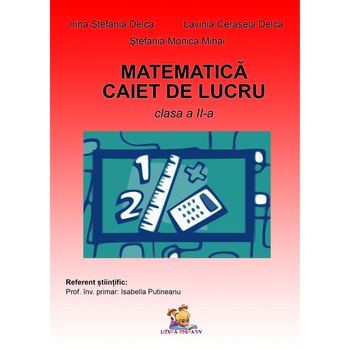 Matematica. Caiet de lucru pentru clasa a II-a - Irina Stefania Delca, Lavinia Cerasela Delca, Stefania Monica Mihai Matematica. Caiet de lucru pentru clasa a II-a - Irina Stefania Delca, Lavinia Cerasela Delca, Stefania Monica Mihai