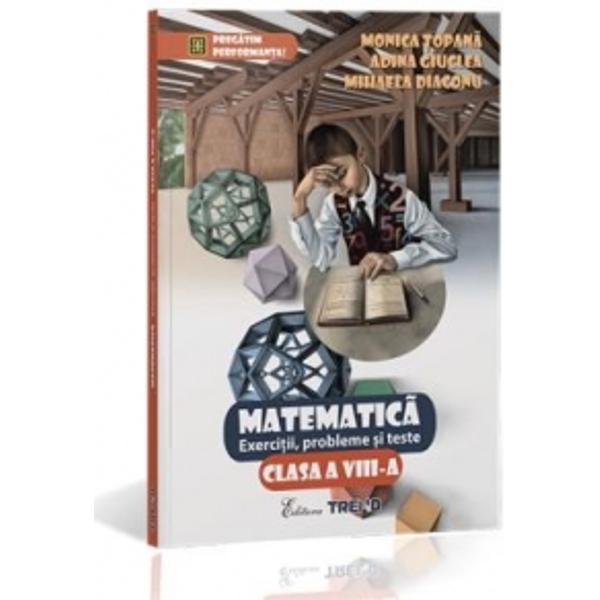 Matematica Cls 8 Exercitii, Probleme Si Teste - Monica Topana, Adina Giuclea