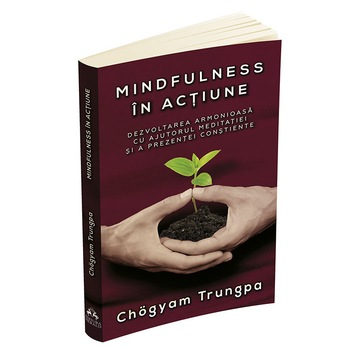 Mindfulness in actiune. Dezvoltarea armonioasa cu ajutorul meditatiei si a prezentei constiente - Chogyam Trungpa Mindfulness in actiune. Dezvoltarea armonioasa cu ajutorul meditatiei si a prezentei constiente - Chogyam Trungpa