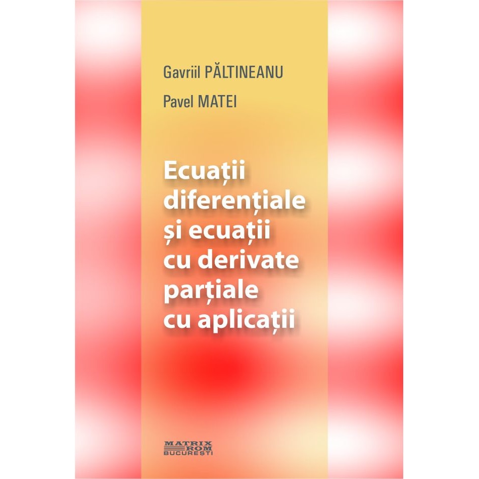 Ecuatii diferentiale si ecuatii cu derivate partiale cu aplicatii, Gavriil Paltineanu, Pavel Matei