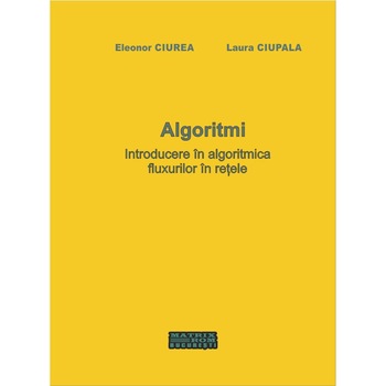Algoritmi. Introducere in algoritmica fluxurilor in retele, Eleonor Ciurea, Laura Ciupala Algoritmi. Introducere in algoritmica fluxurilor in retele, Eleonor Ciurea, Laura Ciupala