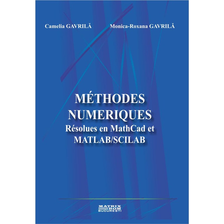Methodes numeriques. Resolues en MathCad et MATLAB/SCILAB, Camelia Gavrila, Monica Roxana Gavrila