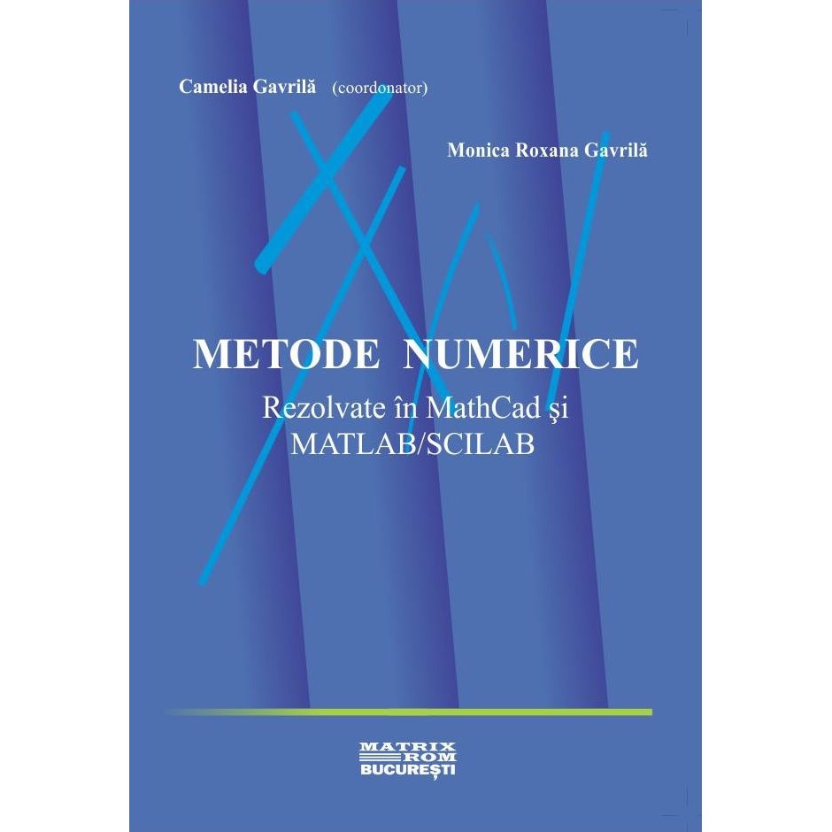Metode numerice rezolvate in MathCad si Matlab/Scilab, Camelia Gavrila, Monica Roxana Gavrila