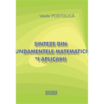 Sinteze din fundamentele matematicii si aplicatii, Vasile Postolica Sinteze din fundamentele matematicii si aplicatii, Vasile Postolica
