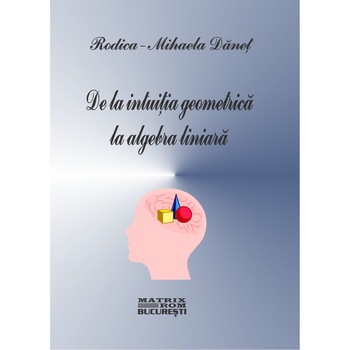 De la intuitia geometrica la algebra liniara, Rodica Danet De la intuitia geometrica la algebra liniara, Rodica Danet