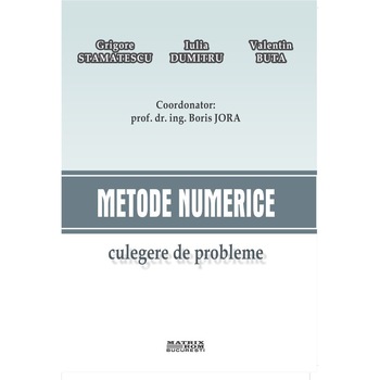 Metode numerice. Culegere de probleme, Grigore Stamatescu, Iulia Dumitru, Valentin Buta Metode numerice. Culegere de probleme, Grigore Stamatescu, Iulia Dumitru, Valentin Buta