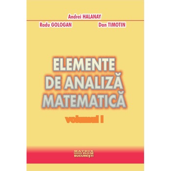 Elemente de analiza matematica vol.1 2, Andrei Halanay, Dan Timotin, Radu Gologan Elemente de analiza matematica vol.1 2, Andrei Halanay, Dan Timotin, Radu Gologan