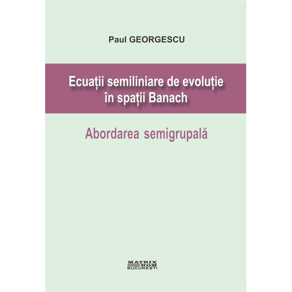Ecuatii semiliniare de evolutie in spatii Banach. Abordarea semigrupala, Paul Georgescu
