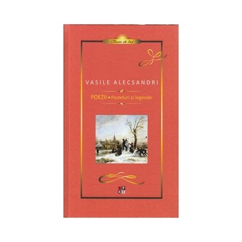 Poezii. Pasteluri si legende - Vasile Alecsandri Poezii. Pasteluri si legende - Vasile Alecsandri