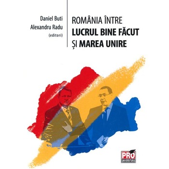 Romania intre lucrul bine facut si Marea Unire - Daniel Buti, Alexandru Radu Romania intre lucrul bine facut si Marea Unire - Daniel Buti, Alexandru Radu