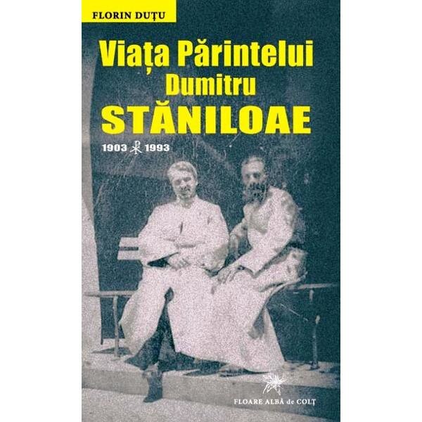 Viata Parintelui Dumitru Staniloaie 1903-1993 - Florin Dutu