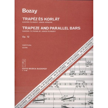 Bozay Attila: Trapeze and Parallel Bars. Cantata to poems by J. Pilinszky for soprano and tenor, mixed chorus and orchestra score Op. 12 Bozay Attila: Trapeze and Parallel Bars. Cantata to poems by J. Pilinszky for soprano and tenor, mixed chorus and orchestra score Op. 12