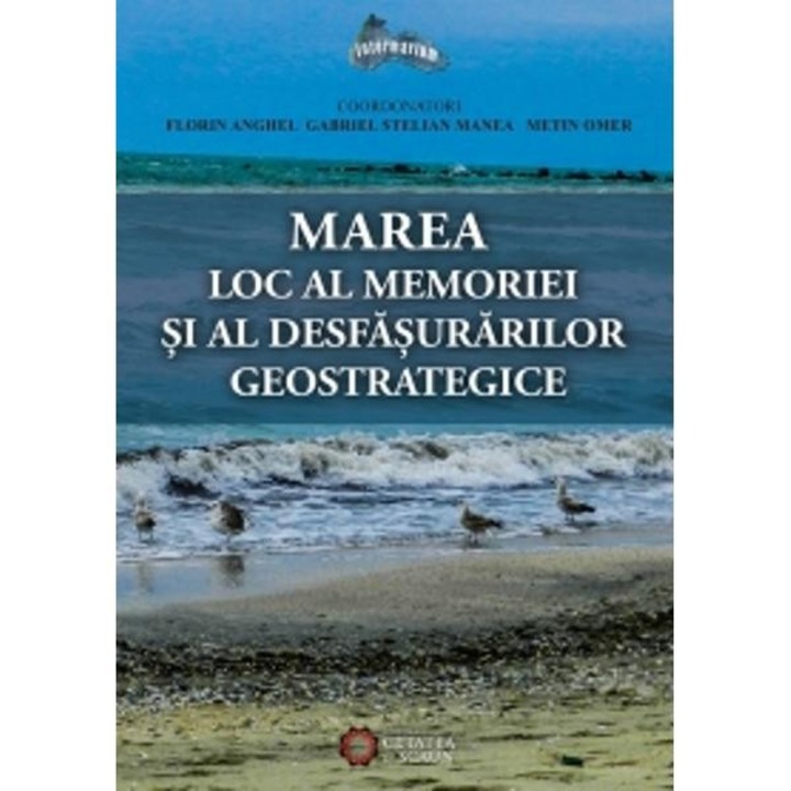 Marea, Loc Al Memoriei Si Al Desfasurarilor Geostrategice - Florin Anghel, Gabriel Stelian Manea, Metin Omer