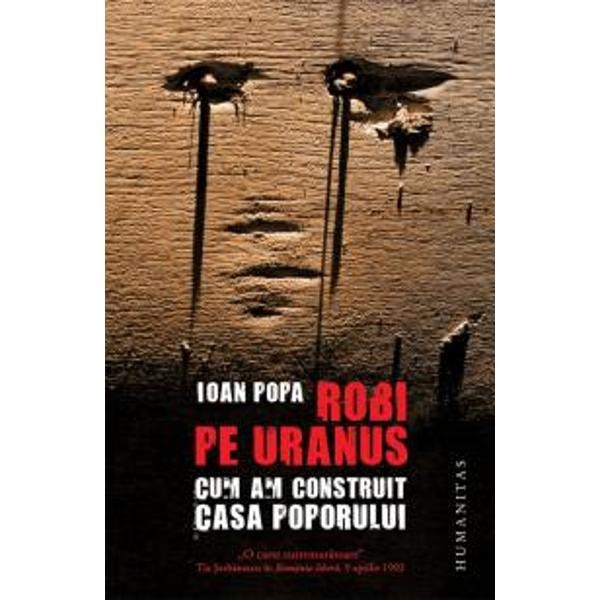 Robi pe Uranus. Cum am construit Casa Poporului - Ioan Popa