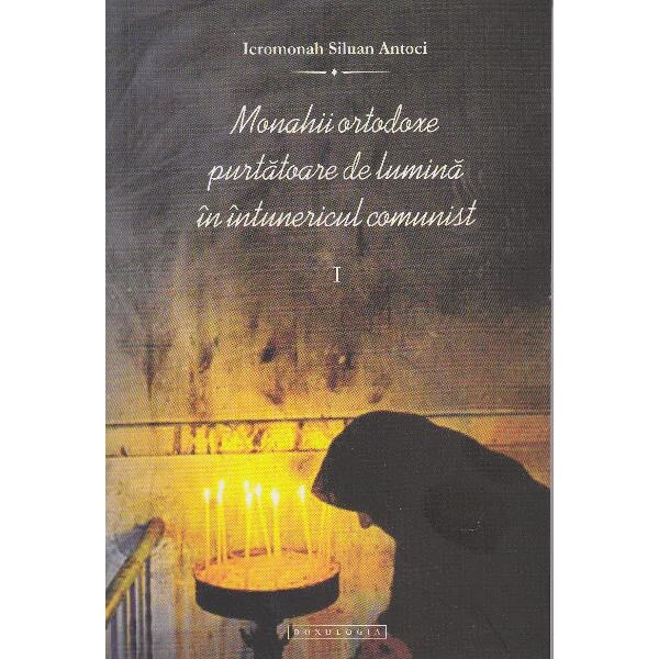 Monahii ortodoxe purtatoare de lumina in intunericul comunist I - Siluan Antoci