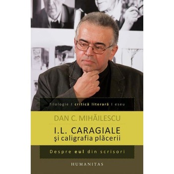 I.L. Caragiale si caligrafia placerii - Dan C. Mihailescu I.L. Caragiale si caligrafia placerii - Dan C. Mihailescu