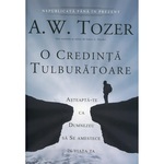 O credinta tulburatoare. Asteapta-te ca Dumnezeu sa Se amestece in viata ta - A.W. Tozer