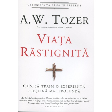 Viata rastignita. Cum sa traim o experienta crestina mai profunda - A.W. Tozer
