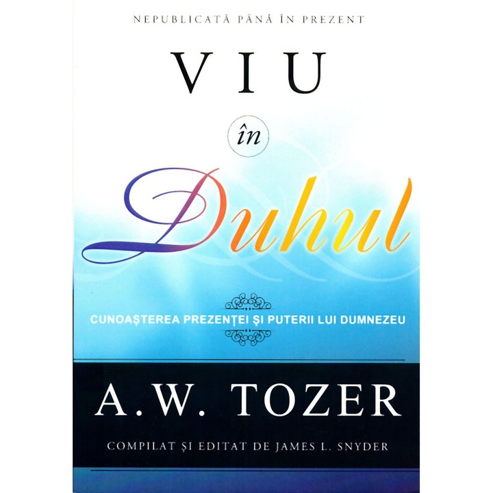 Viu in Duhul. Cunoasterea prezentei si puterii lui Dumnezeu - A.W. Tozer
