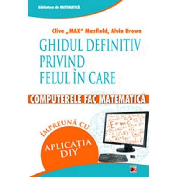 Ghidul definitiv Privind Felul in care Computerele Fac Matematica. Impreuna cu Aplicatia Diy - Clive 