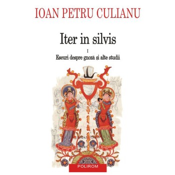 Iter in silvis vol.1: Eseuri despre gnoza si alte studii - Ioan Petru Culianu Iter in silvis vol.1: Eseuri despre gnoza si alte studii - Ioan Petru Culianu