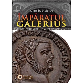 Imparatul Galerius - Alexandru Madgearu Imparatul Galerius - Alexandru Madgearu