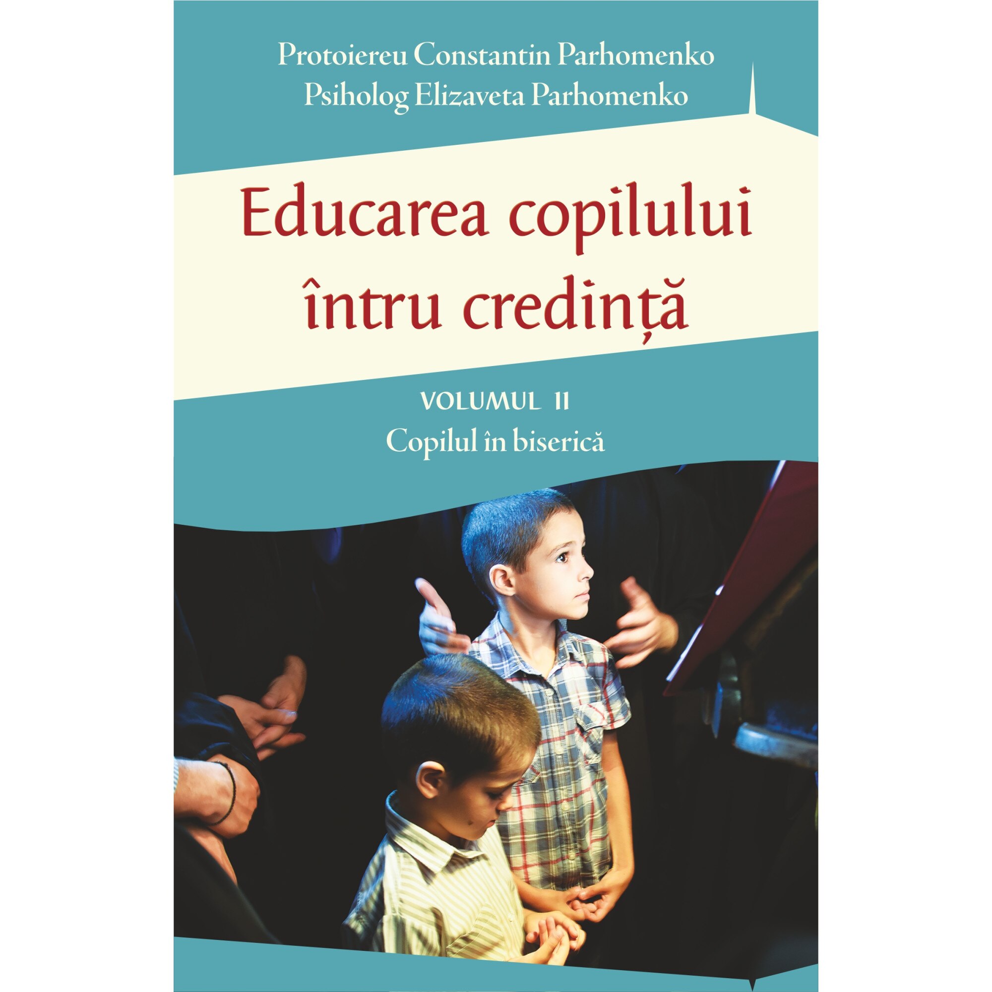 Educarea copilului intru credinta Vol 2 - Probleme dificile de educatie - Pr Constantin Parhomenko, Psiholog Elizaveta Parhomenko