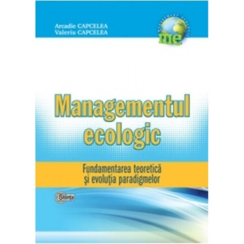 Managementul Ecologic. Fundamentarea teoretica si evolutia paradigmelor. Arcadie Capcelea, Valeriu Capcelea Managementul Ecologic. Fundamentarea teoretica si evolutia paradigmelor. Arcadie Capcelea, Valeriu Capcelea