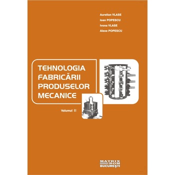 Tehnologia fabricarii produselor mecanice vol.2-ed.2 , A. Popescu, Aurelian Vlase, I. Vlase, Ioan Popescu Tehnologia fabricarii produselor mecanice vol.2-ed.2 , A. Popescu, Aurelian Vlase, I. Vlase, Ioan Popescu