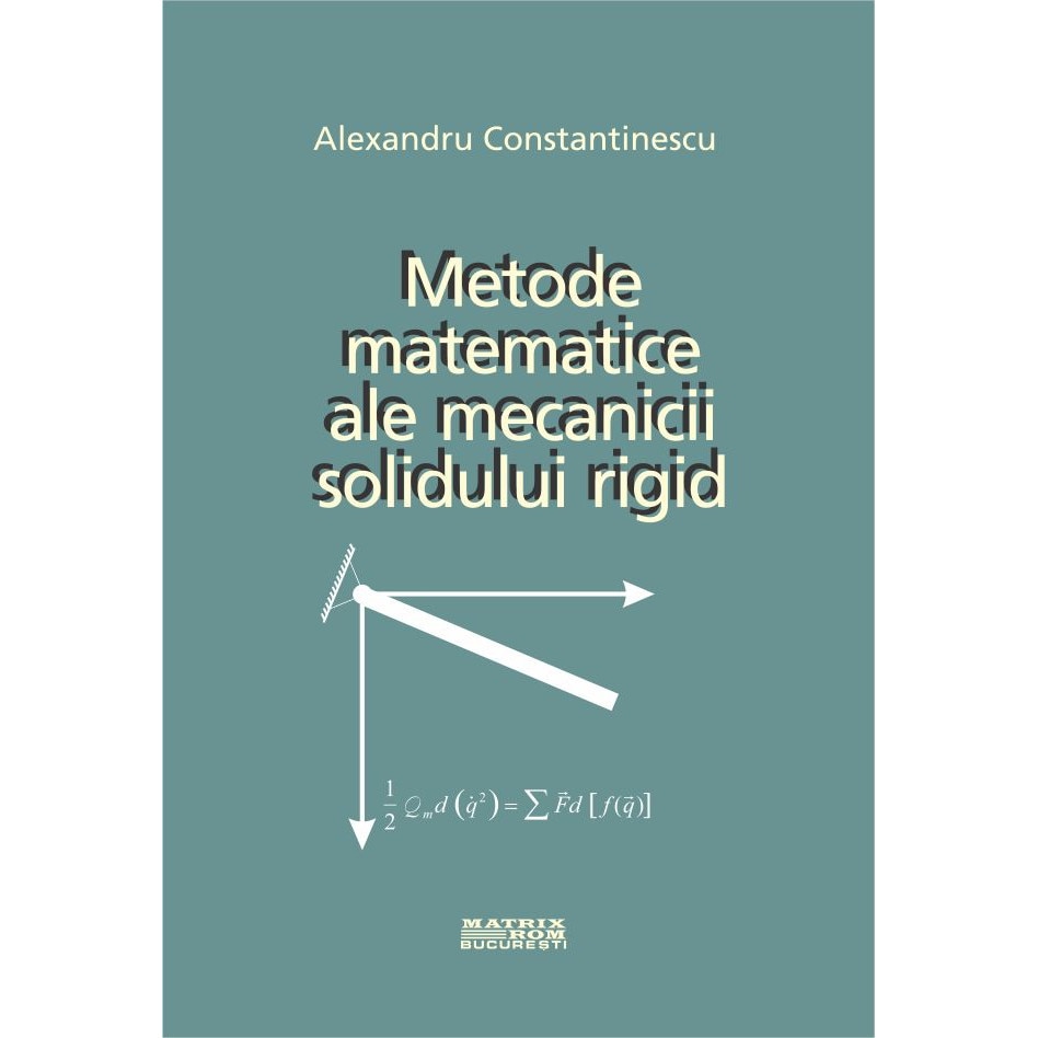 Metode matematice ale mecanicii solidului rigid , Alexandru Constantinescu