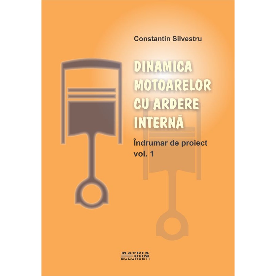 Dinamica motoarelor cu ardere interna. Indrumar de proiect - vol.1 , Constantin Silvestru