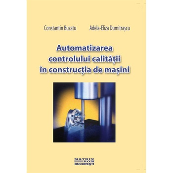 Automatizarea controlului calitatii in constructia de masini , Adela-Eliza Dumitrascu, Constantin Buzatu Automatizarea controlului calitatii in constructia de masini , Adela-Eliza Dumitrascu, Constantin Buzatu
