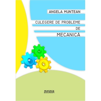 Culegere de probleme de mecanica , Angela Muntean Culegere de probleme de mecanica , Angela Muntean