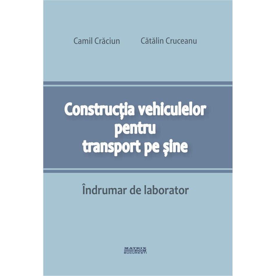 Constructia vehiculelor pentru transport pe sine. Indrumar de laborator , Camil Craciun, Catalin Cruceanu