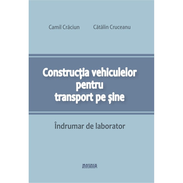 Constructia vehiculelor pentru transport pe sine. Indrumar de laborator , Camil Craciun, Catalin Cruceanu