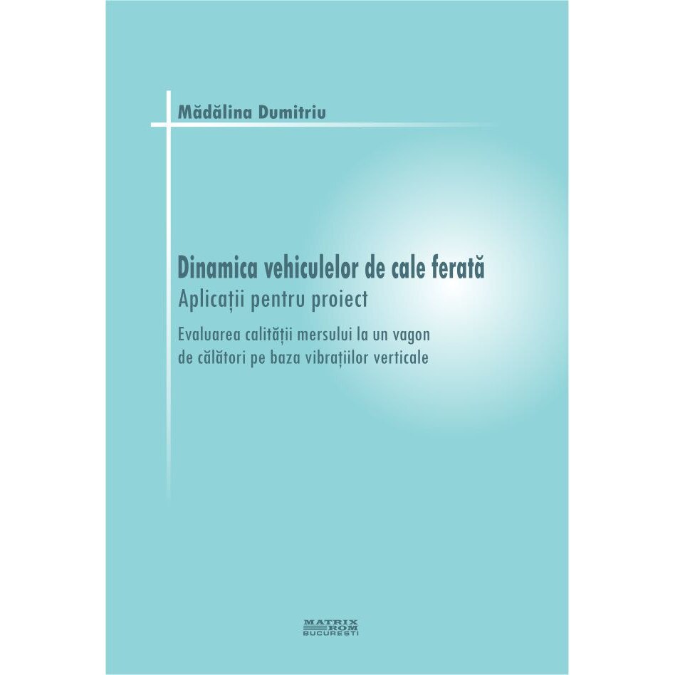 Dinamica vehiculelor de cale ferata. Aplicatii pentru proiect , Madalina Dumitriu
