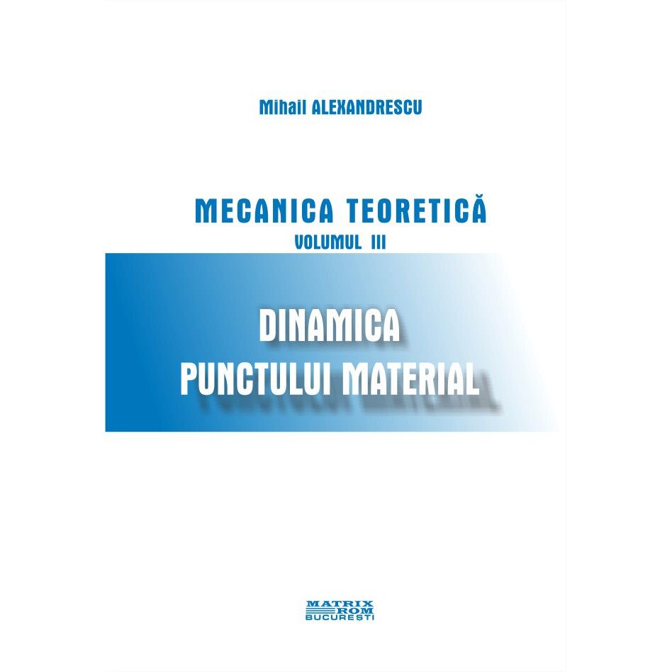 Mecanica teoretica. Dinamica punctului material , Mihail Alexandrescu