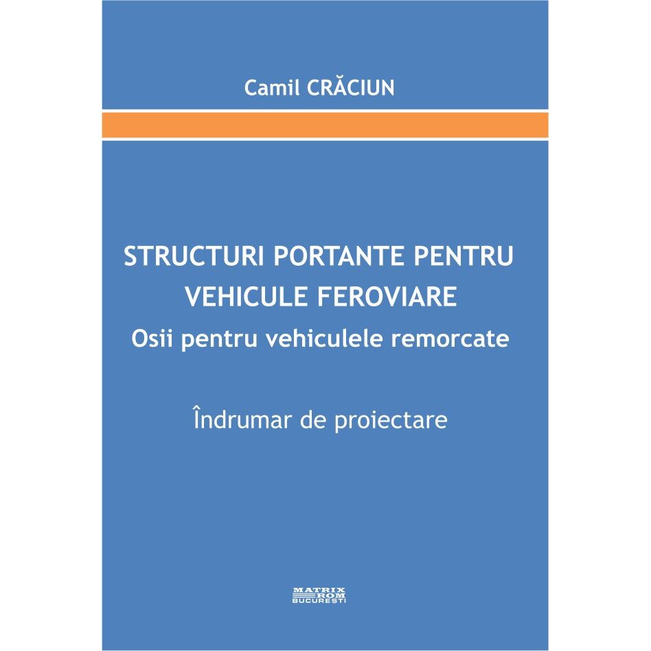 Structuri portante pentru vehicule feroviare. Osii pentru vehiculele remorcate. Indrumar de proiectare , Camil Craciun