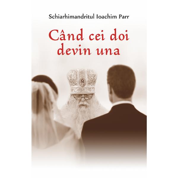 Cand cei doi devin una - Schiarhimandritul Ioachim Parr