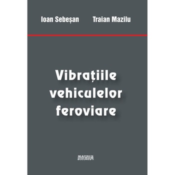 Vibratiile vehiculelor feroviare , Ioan Sebesan, Traian Mazilu Vibratiile vehiculelor feroviare , Ioan Sebesan, Traian Mazilu