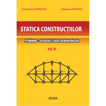 Statica constructiilor. Probleme vol 3. Structuri static nedeterminate, Alexandru Dobrescu, Nastase Capraru Statica constructiilor. Probleme vol 3. Structuri static nedeterminate, Alexandru Dobrescu, Nastase Capraru