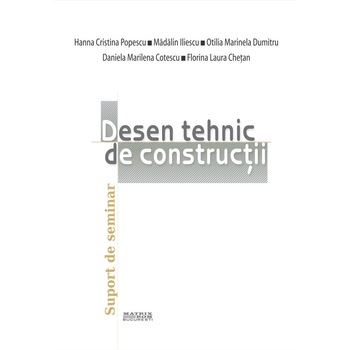 Desen tehnic de constructii. Suport seminar, Cristina Popescu, Daniela Cotescu, Laura Chetan, Madalin Iliescu, Otilia Dumitru Desen tehnic de constructii. Suport seminar, Cristina Popescu, Daniela Cotescu, Laura Chetan, Madalin Iliescu, Otilia Dumitru