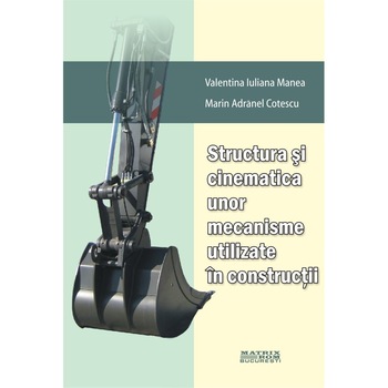 Structura si cinematica unor mecanisme utilizate in constructii, Marin Adranel Cotescu, Valentina-Iuliana Manea Structura si cinematica unor mecanisme utilizate in constructii, Marin Adranel Cotescu, Valentina-Iuliana Manea