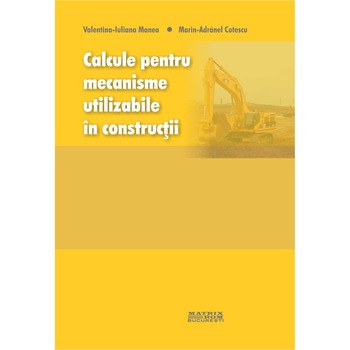 Calcule pentru mecanisme utilizabile in constructii, Marin Adranel Cotescu, Valentina-Iuliana Manea Calcule pentru mecanisme utilizabile in constructii, Marin Adranel Cotescu, Valentina-Iuliana Manea