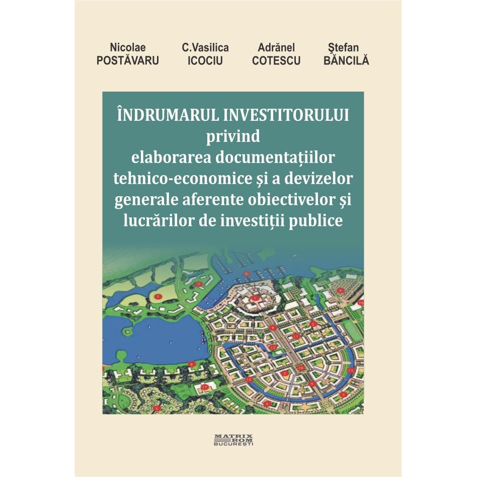 Indrumarul investitorului privind elaborarea documentatiilor tehnico-economice si a devizelor generale aferente obiectivelor, Cristina Icociu, Marin Adranel Cotescu, Nicolae Postavaru, Stefan Bancila