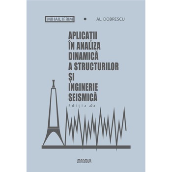 Aplicatii in analiza dinamica a structurilor si inginerie seismica, Al. Dobrescu, Mihail Ifrim Aplicatii in analiza dinamica a structurilor si inginerie seismica, Al. Dobrescu, Mihail Ifrim