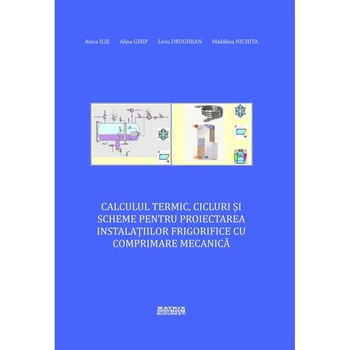 Calculul termic, cicluri si scheme pentru proiectarea instalatiilor frigorifice cu comprimare mecanica, Alina Girip, Anica Ilie, Liviu Drughean, Madalina Nichita Calculul termic, cicluri si scheme pentru proiectarea instalatiilor frigorifice cu comprimare mecanica, Alina Girip, Anica Ilie, Liviu Drughean, Madalina Nichita